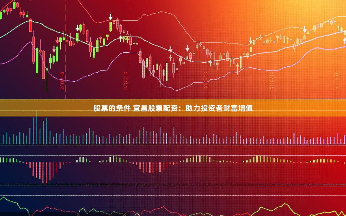 股票的條件 宜昌股票配資：助力投資者財富增值