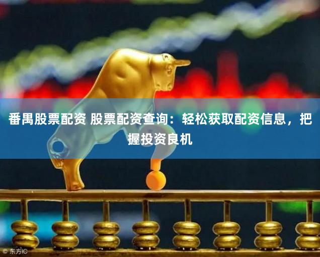 番禺股票配資 股票配資查詢：輕松獲取配資信息，把握投資良機