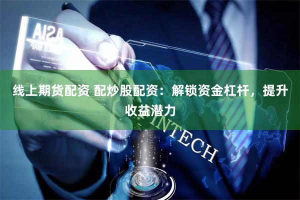 線上期貨配資 配炒股配資：解鎖資金杠桿，提升收益潛力