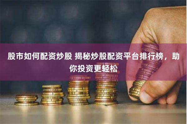 股市如何配資炒股 揭秘炒股配資平臺排行榜，助你投資更輕松