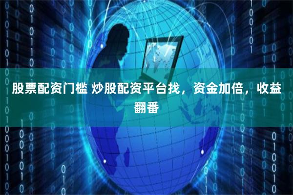 股票配資門檻 炒股配資平臺找，資金加倍，收益翻番