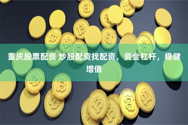 重慶股票配資 炒股配資找配資，資金杠桿，穩健增值